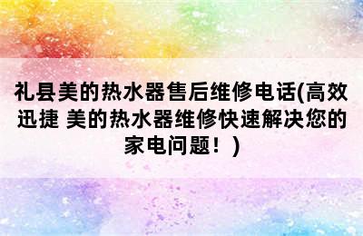 礼县美的热水器售后维修电话(高效迅捷 美的热水器维修快速解决您的家电问题！)